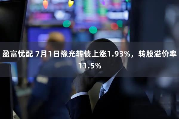 盈富忧配 7月1日豫光转债上涨1.93%，转股溢价率11.5%