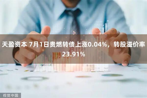天盈资本 7月1日贵燃转债上涨0.04%，转股溢价率23.91%