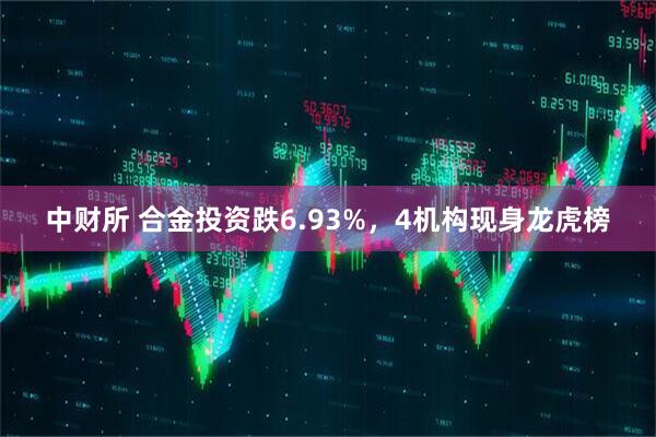 中财所 合金投资跌6.93%，4机构现身龙虎榜