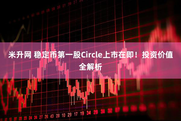米升网 稳定币第一股Circle上市在即！投资价值全解析