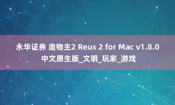 永华证券 造物主2 Reus 2 for Mac v1.8.0 中文原生版_文明_玩家_游戏