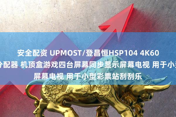 安全配资 UPMOST/登昌恒HSP104 4K60 1进4出HDMI分配器 机顶盒游戏四台屏幕同步显示屏幕电视 用于小型彩票站刮刮乐