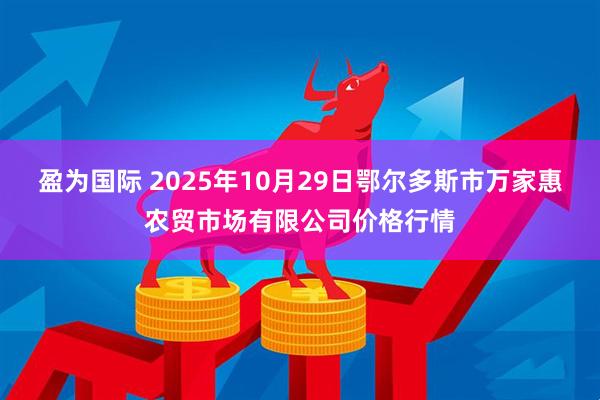 盈为国际 2025年10月29日鄂尔多斯市万家惠农贸市场有限公司价格行情